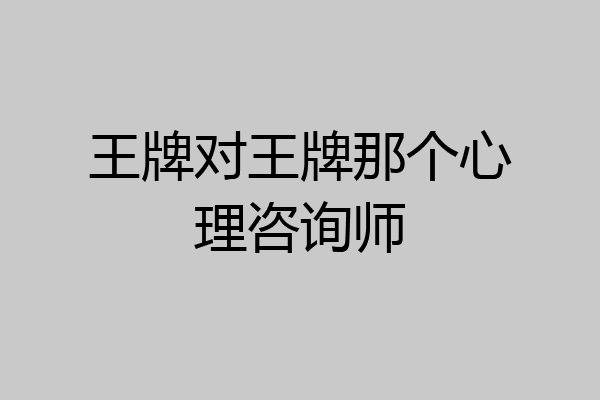 王牌对王牌那个心理咨询师