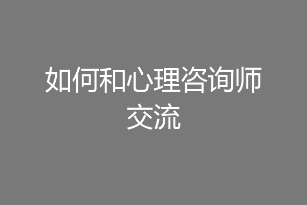 如何和心理咨询师交流