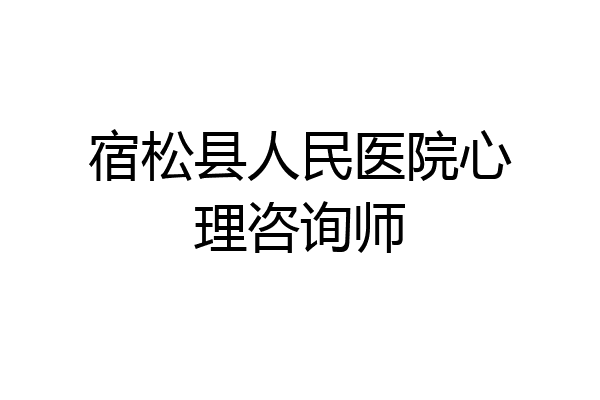 宿松县人民医院心理咨询师