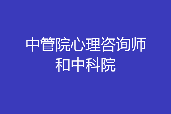 中管院心理咨询师和中科院