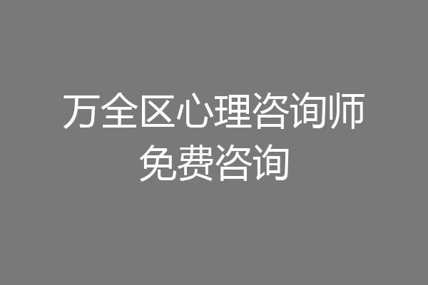 万全区心理咨询师免费咨询