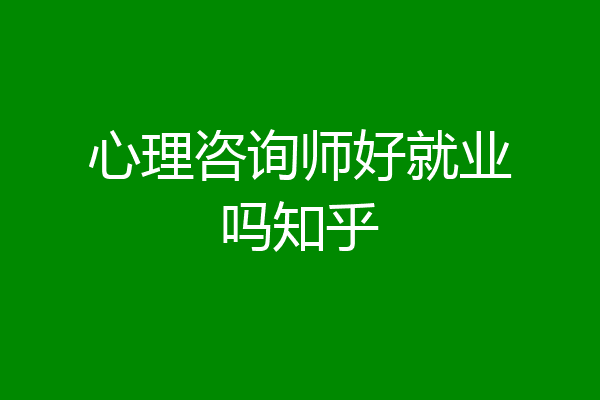 心理咨询师好就业吗知乎