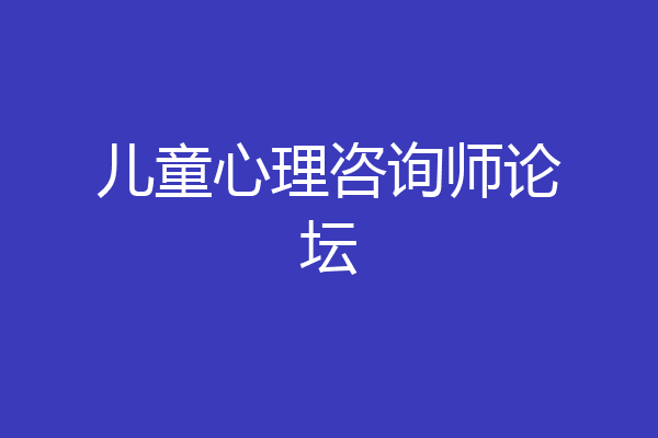 儿童心理咨询师论坛