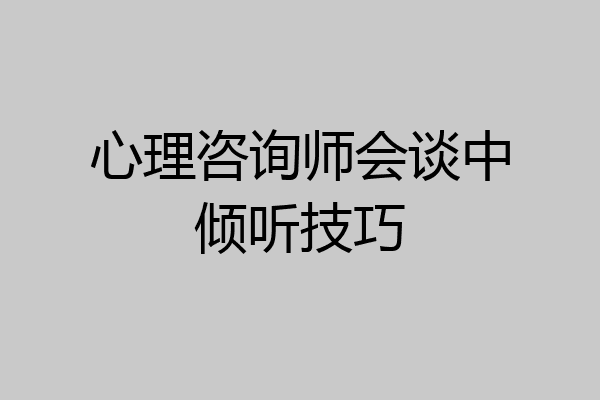 心理咨询师会谈中倾听技巧