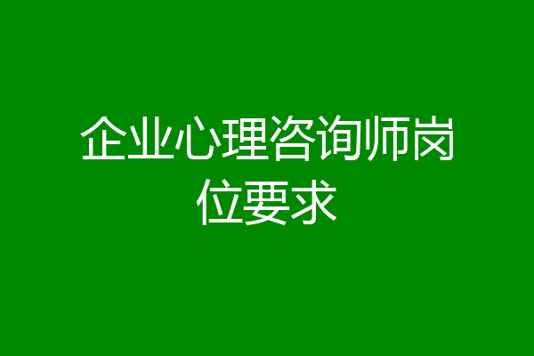 企业心理咨询师岗位要求