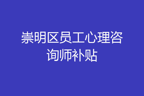 崇明区员工心理咨询师补贴
