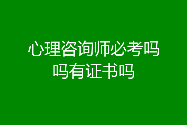 心理咨询师必考吗吗有证书吗