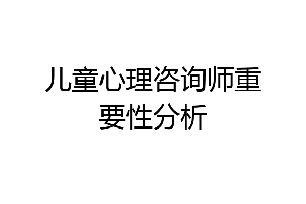 儿童心理咨询师重要性分析