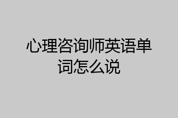 心理咨询师英语单词怎么说