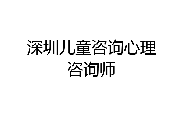 深圳儿童咨询心理咨询师