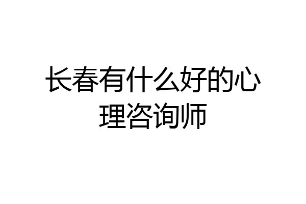 长春有什么好的心理咨询师