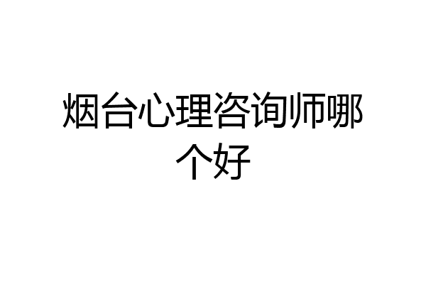 烟台心理咨询师哪个好