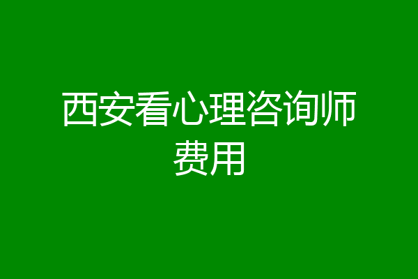 西安看心理咨询师费用