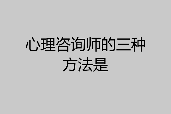 心理咨询师的三种方法是