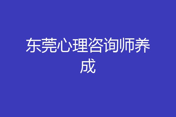 东莞心理咨询师养成