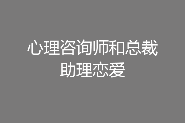 心理咨询师和总裁助理恋爱