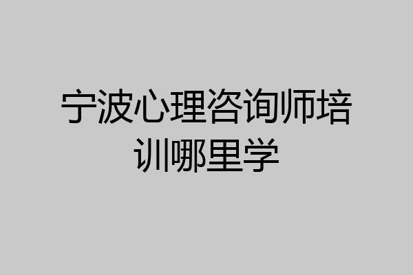 宁波心理咨询师培训哪里学