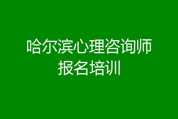 哈尔滨心理咨询师报名培训