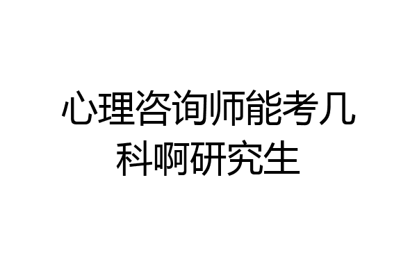 心理咨询师能考几科啊研究生