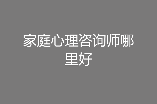 家庭心理咨询师哪里好