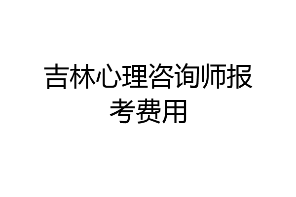 吉林心理咨询师报考费用