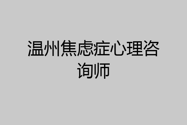 温州焦虑症心理咨询师