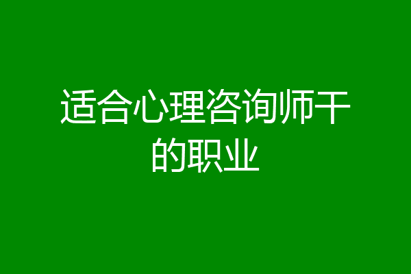 适合心理咨询师干的职业