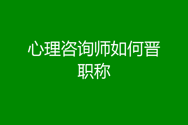 心理咨询师如何晋职称