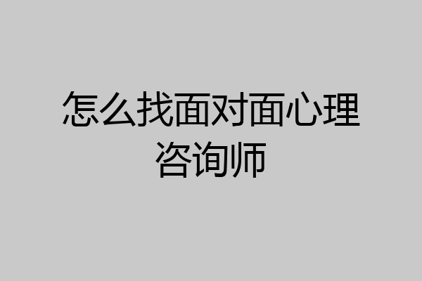 怎么找面对面心理咨询师