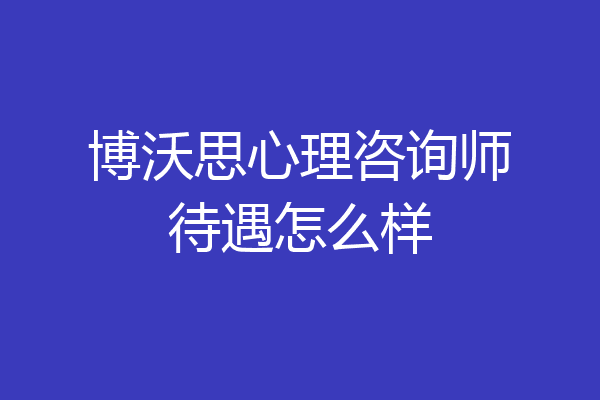 博沃思心理咨询师待遇怎么样