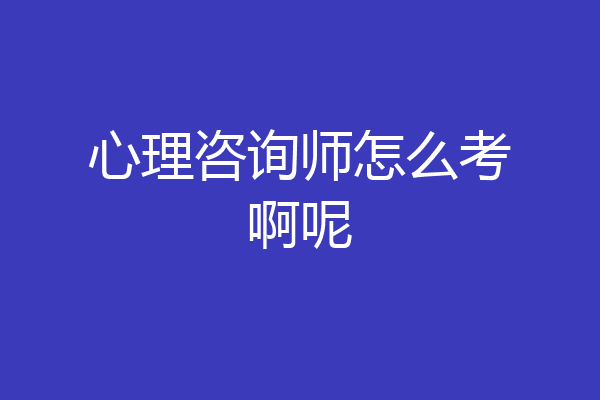心理咨询师怎么考啊呢