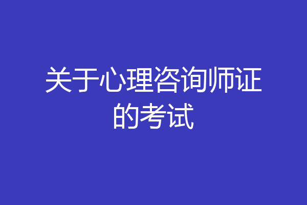 关于心理咨询师证的考试