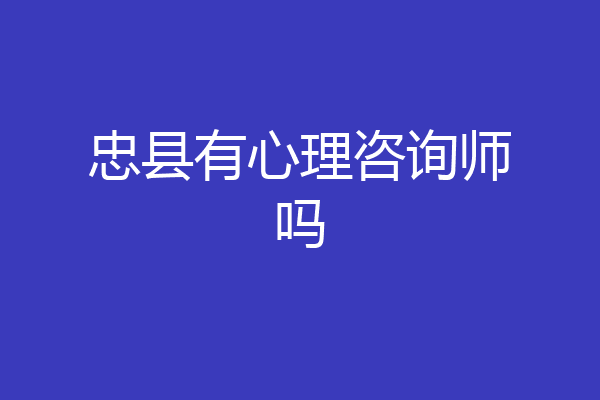 忠县有心理咨询师吗