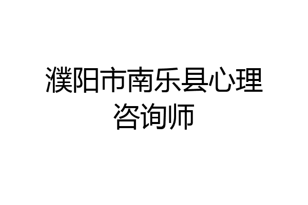 濮阳市南乐县心理咨询师
