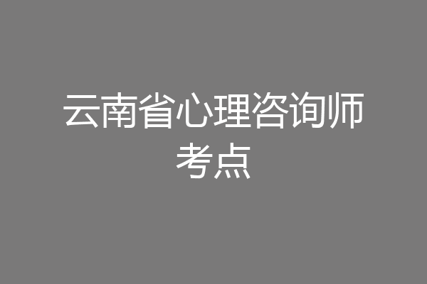 云南省心理咨询师考点