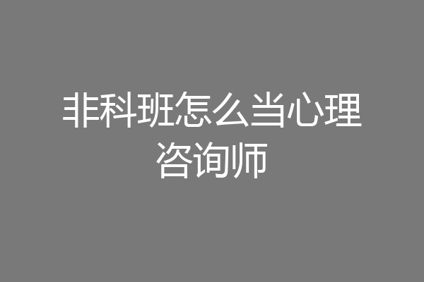 非科班怎么当心理咨询师