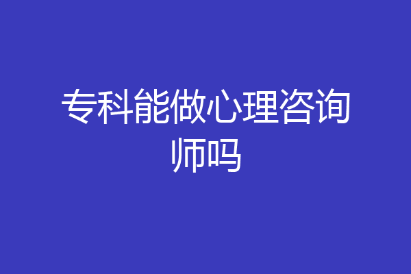 专科能做心理咨询师吗