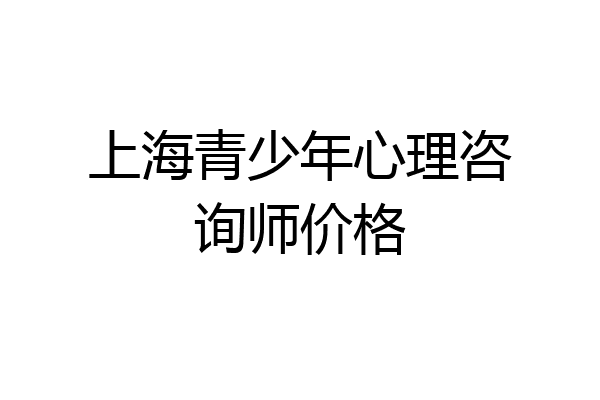 上海青少年心理咨询师价格