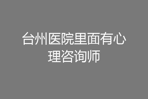 台州医院里面有心理咨询师