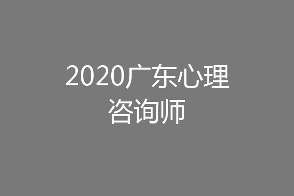 2020广东心理咨询师