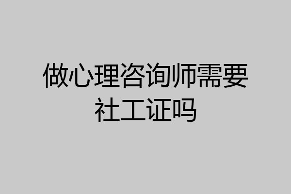 做心理咨询师需要社工证吗