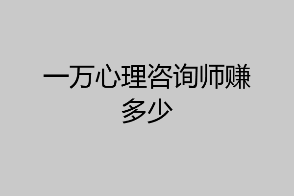 一万心理咨询师赚多少