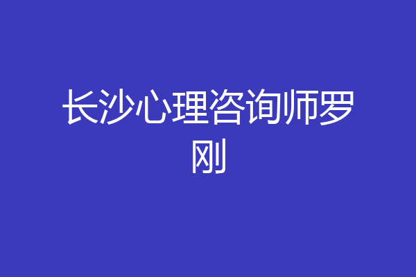 长沙心理咨询师罗刚