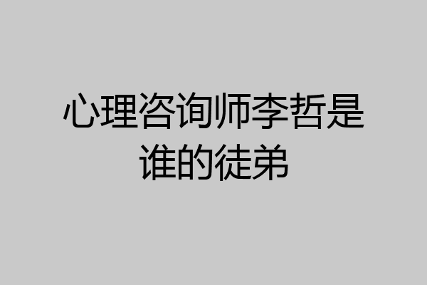 心理咨询师李哲是谁的徒弟