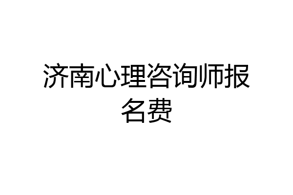 济南心理咨询师报名费