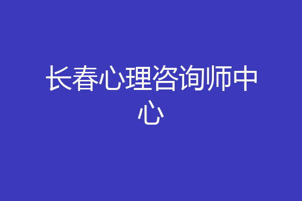 长春心理咨询师中心
