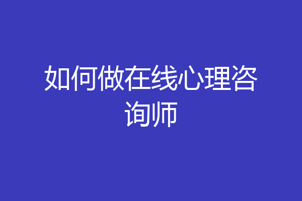 如何做在线心理咨询师