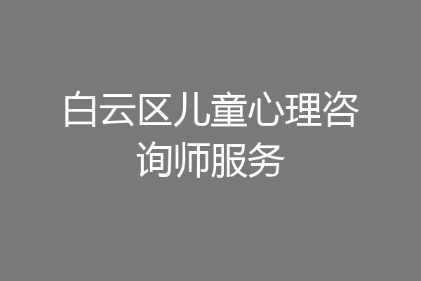 白云区儿童心理咨询师服务