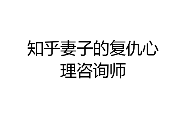 知乎妻子的复仇心理咨询师