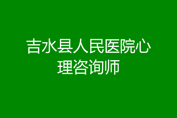 吉水县人民医院心理咨询师